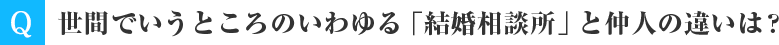 世間でいうところのいわゆる「結婚相談所」と仲人の違いは？