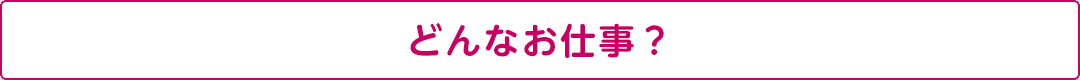 どんなお仕事？